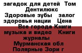 1400 загадок для детей. Том 2  «Дентилюкс». Здоровые зубы — залог здоровья нации › Цена ­ 424 - Все города Книги, музыка и видео » Книги, журналы   . Мурманская обл.,Полярные Зори г.